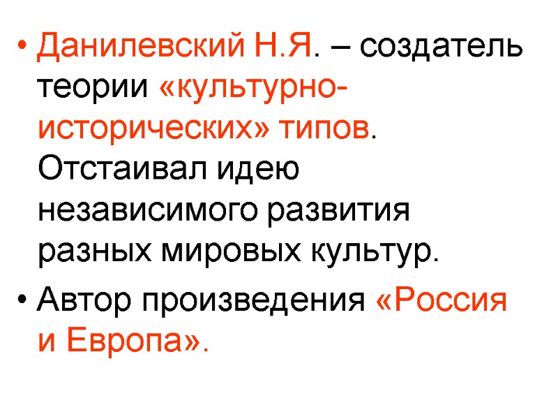 Данилевский Н.Я. – создатель теории «культурно-исторических» типов. Отстаивал идею независимого развития разных мировых культур.